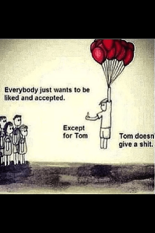 Everybody just wants to be liked and accepted. Except for Tom. Tom doesn't give a shit graphic of Tom floating away with red balloons